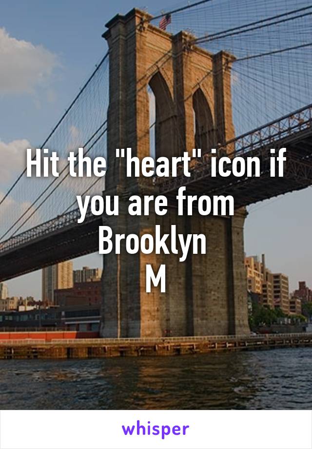 Hit the "heart" icon if you are from Brooklyn 
M