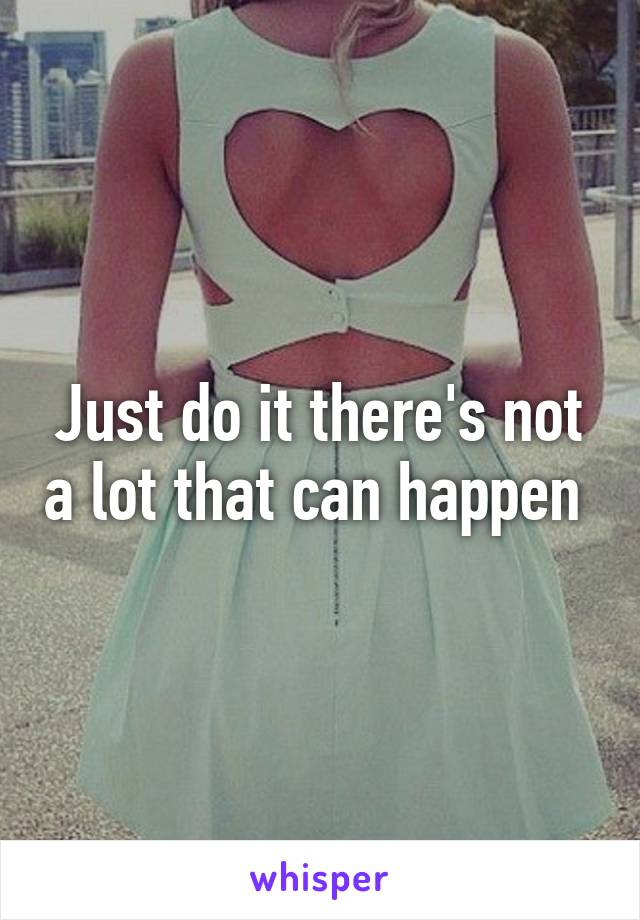 Just do it there's not a lot that can happen 