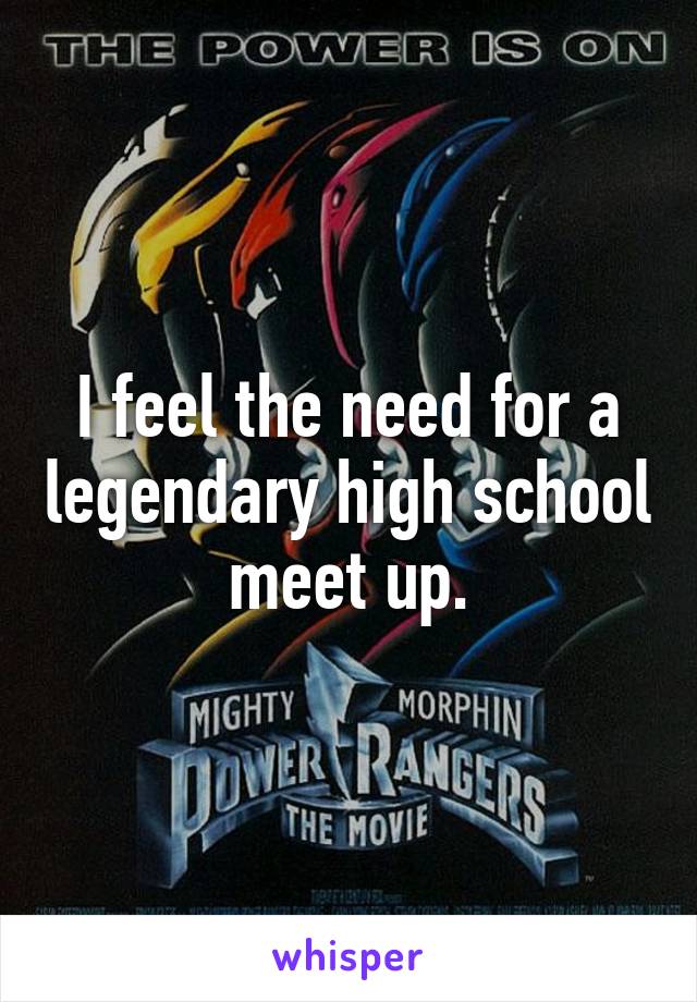 I feel the need for a legendary high school meet up.