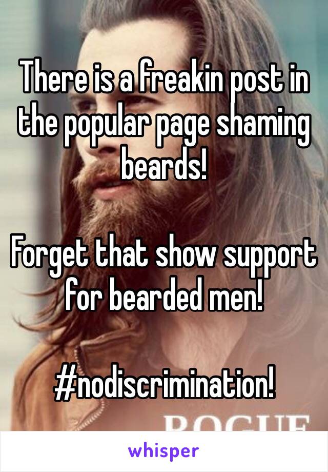 There is a freakin post in the popular page shaming beards!

Forget that show support for bearded men!

#nodiscrimination!