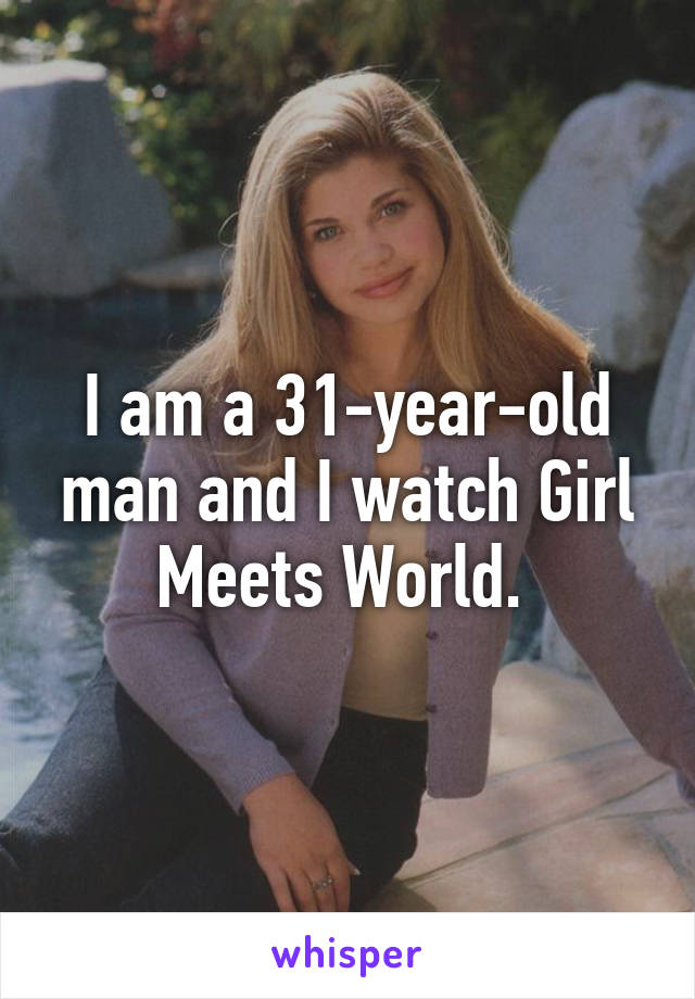 I am a 31-year-old man and I watch Girl Meets World. 