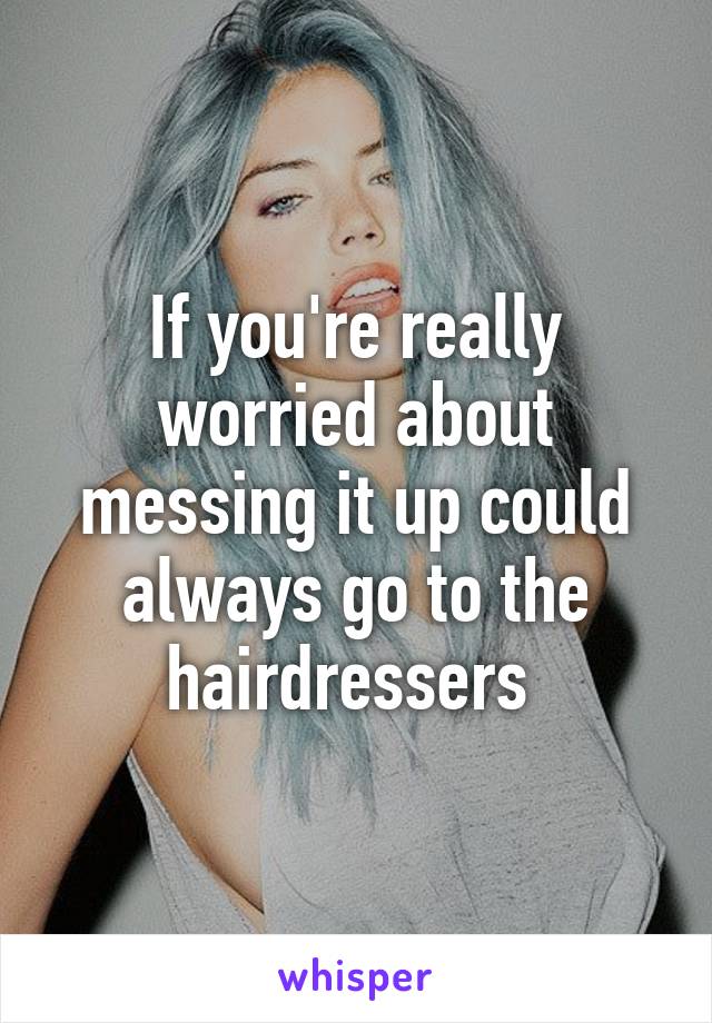 If you're really worried about messing it up could always go to the hairdressers 