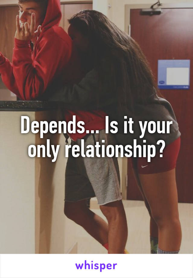 Depends... Is it your only relationship?