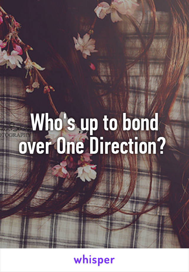 Who's up to bond over One Direction? 