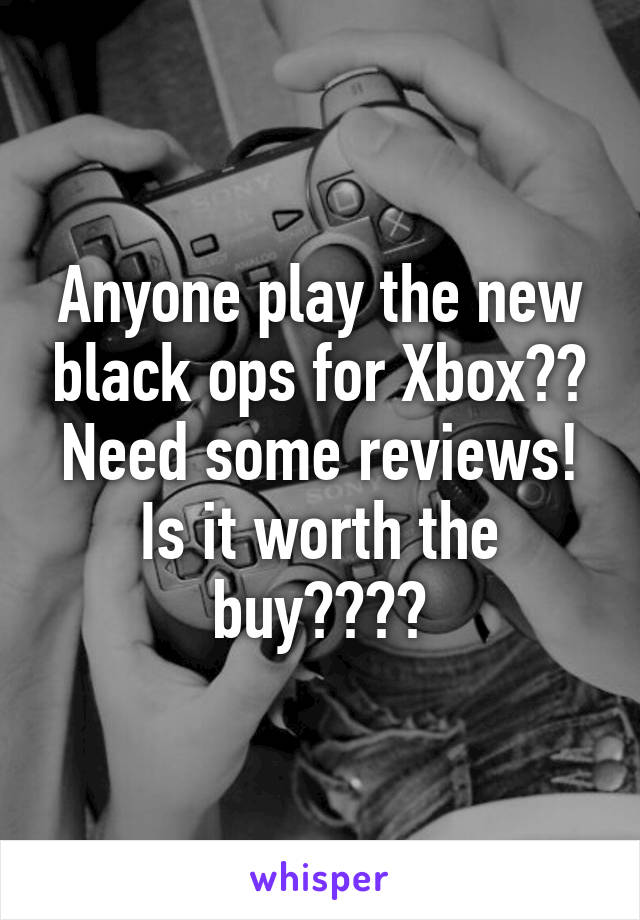 Anyone play the new black ops for Xbox?? Need some reviews! Is it worth the buy????