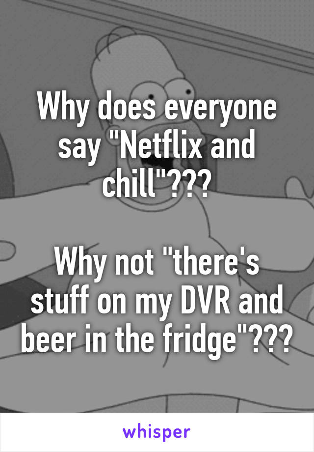 Why does everyone say "Netflix and chill"???

Why not "there's stuff on my DVR and beer in the fridge"???