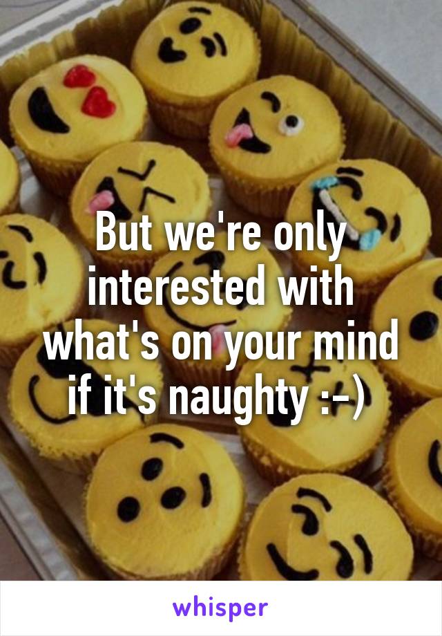 But we're only interested with what's on your mind if it's naughty :-) 