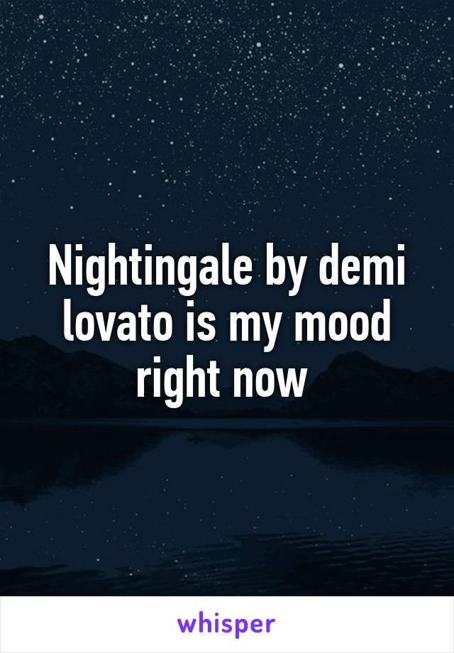 Nightingale by demi lovato is my mood right now 