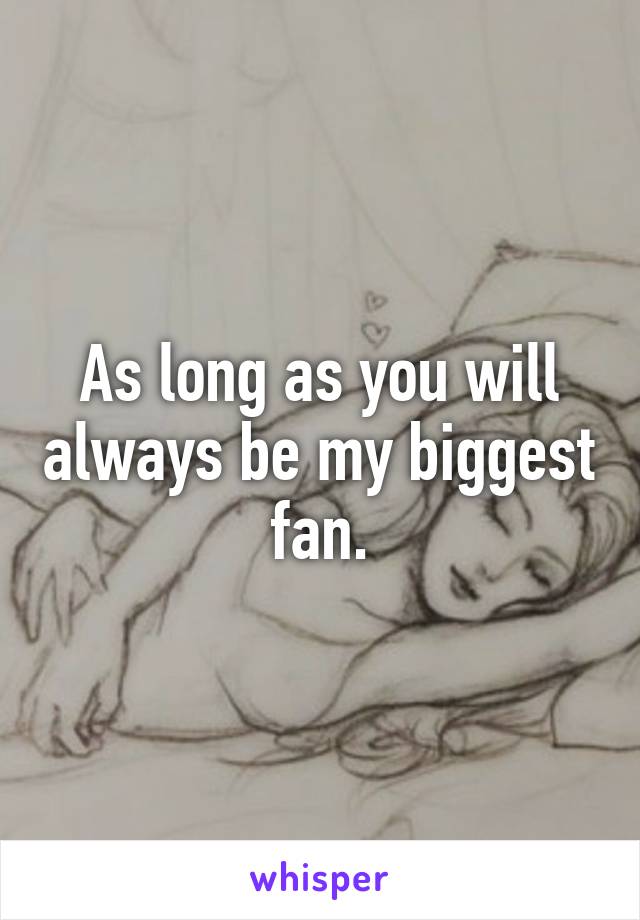 As long as you will always be my biggest fan.