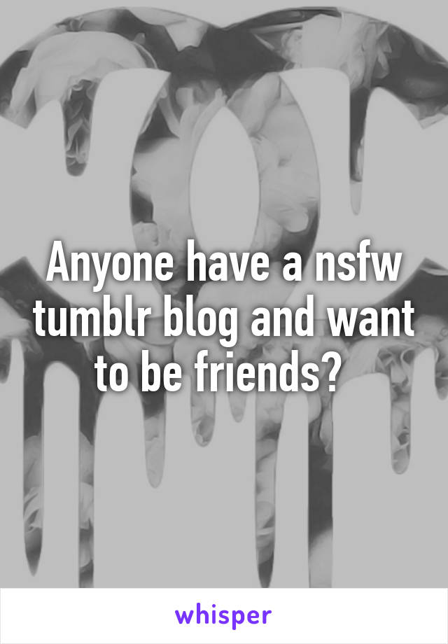 Anyone have a nsfw tumblr blog and want to be friends? 