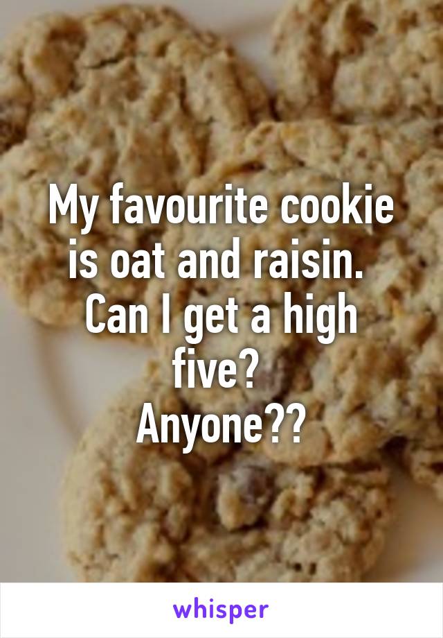 My favourite cookie is oat and raisin. 
Can I get a high five? 
Anyone??