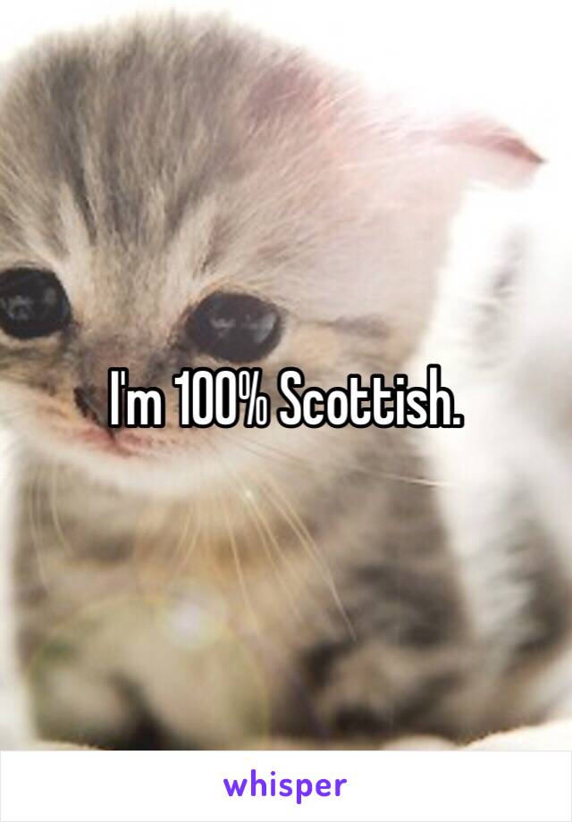 I'm 100% Scottish. 