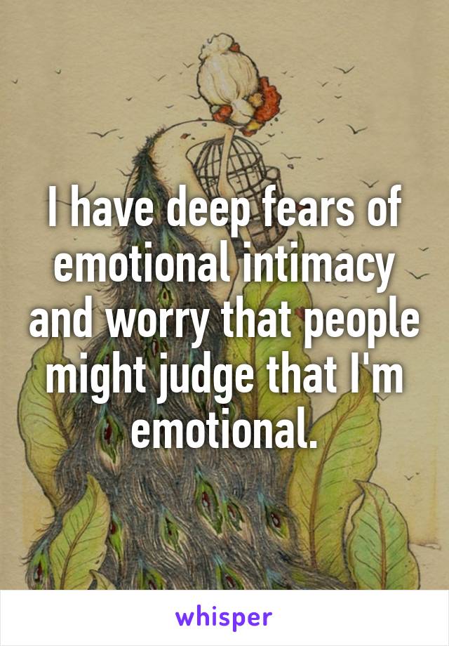 I have deep fears of emotional intimacy and worry that people might judge that I'm emotional.