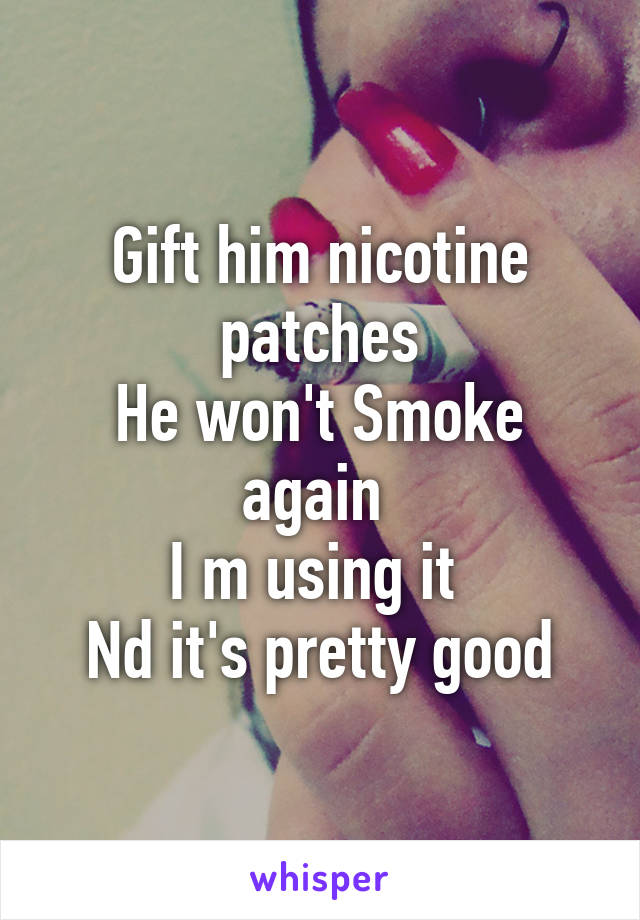 Gift him nicotine patches
He won't Smoke again 
I m using it 
Nd it's pretty good