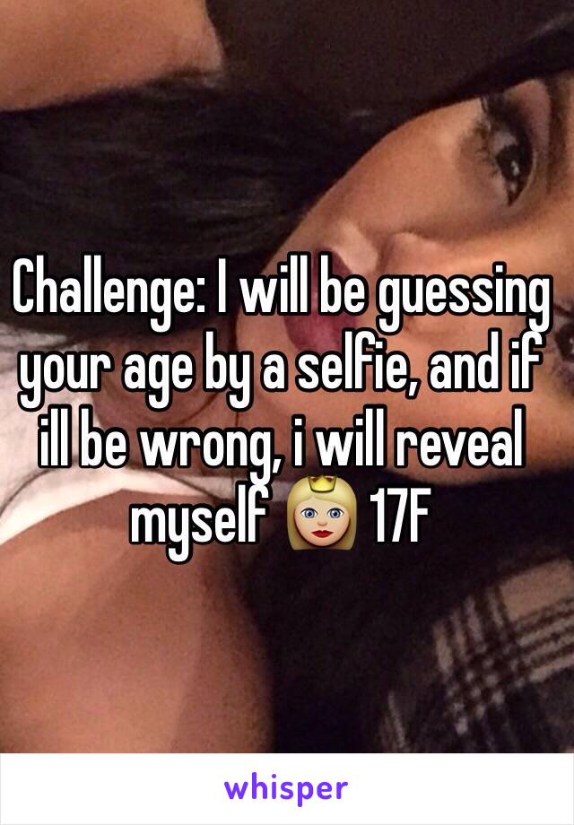 Challenge: I will be guessing your age by a selfie, and if ill be wrong, i will reveal myself 👸🏼 17F