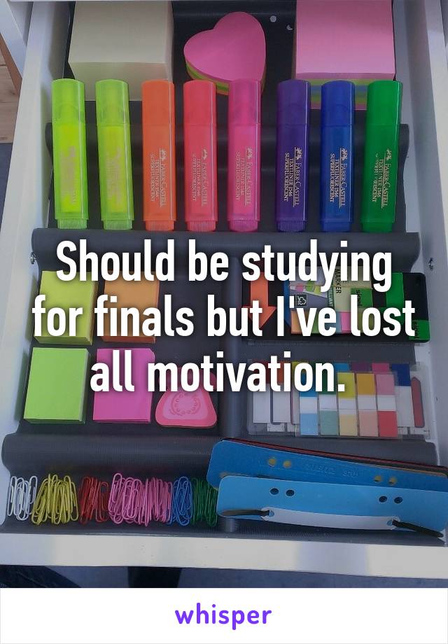 Should be studying for finals but I've lost all motivation. 