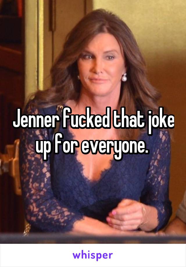 Jenner fucked that joke up for everyone. 