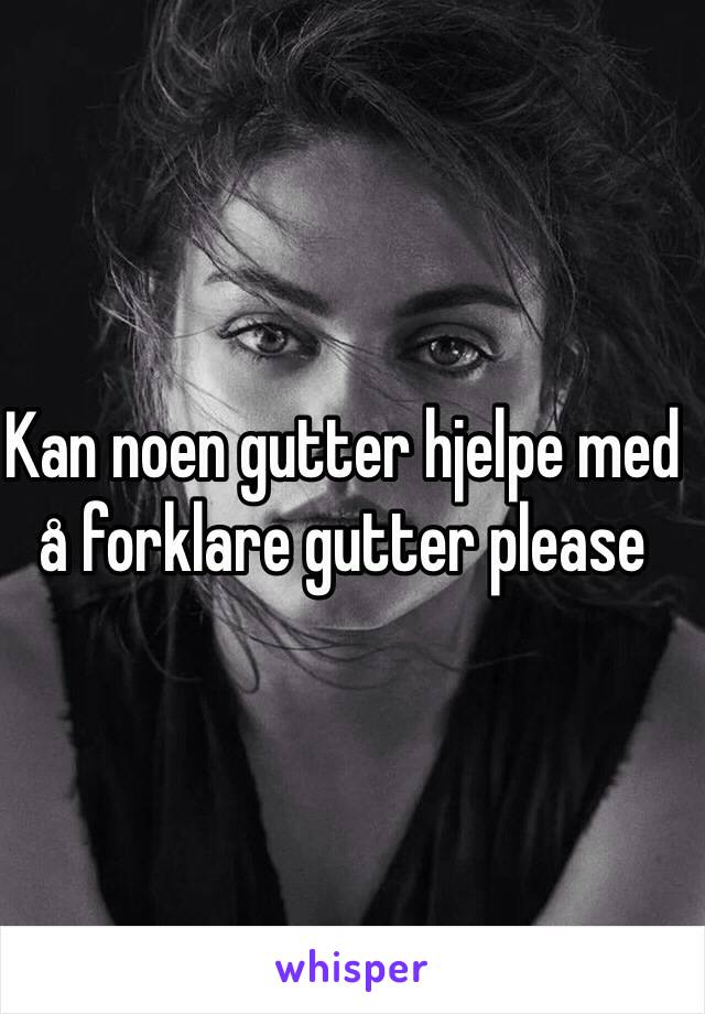 Kan noen gutter hjelpe med å forklare gutter please