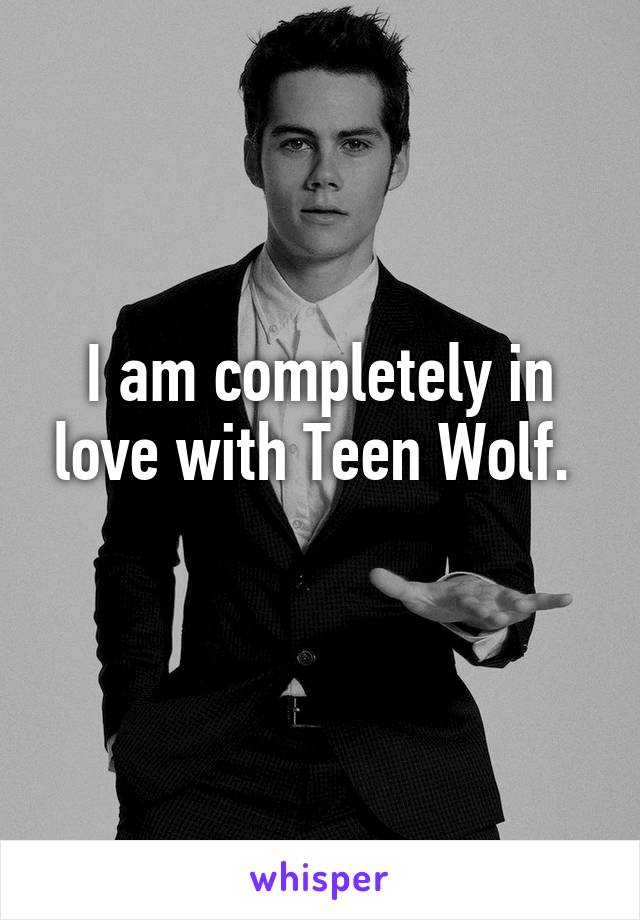 I am completely in love with Teen Wolf. 
