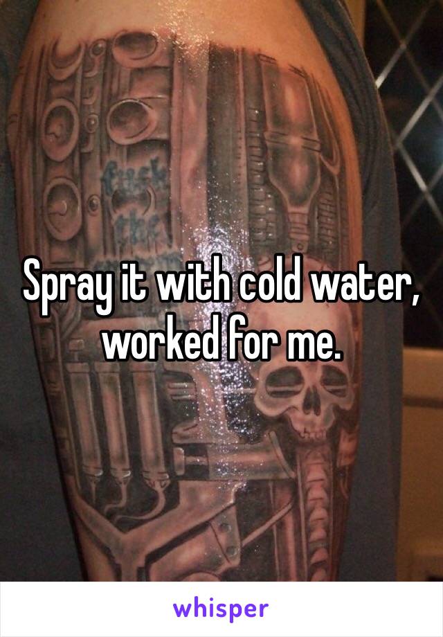 Spray it with cold water, worked for me.