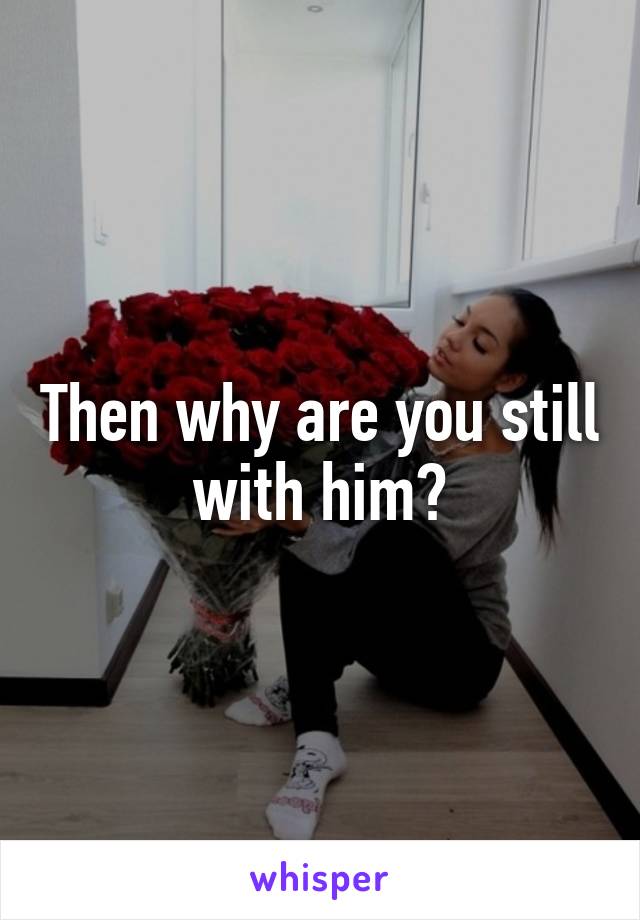 Then why are you still with him?