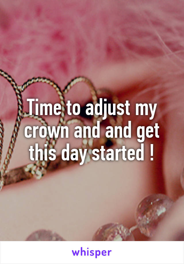 Time to adjust my crown and and get this day started !