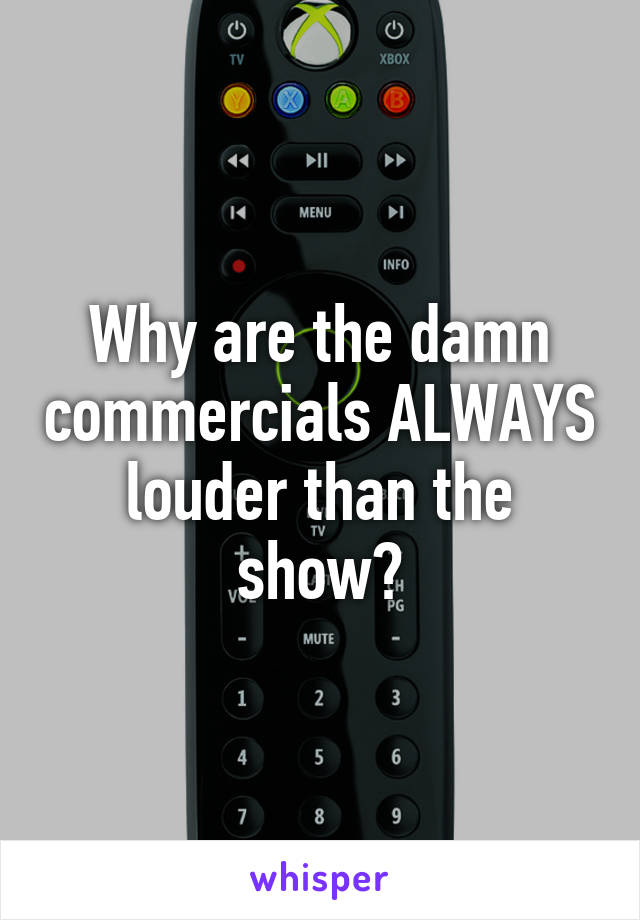 Why are the damn commercials ALWAYS louder than the show?