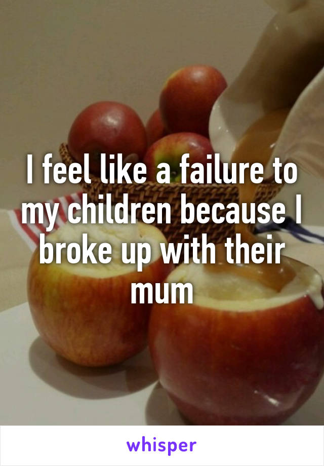 I feel like a failure to my children because I broke up with their mum