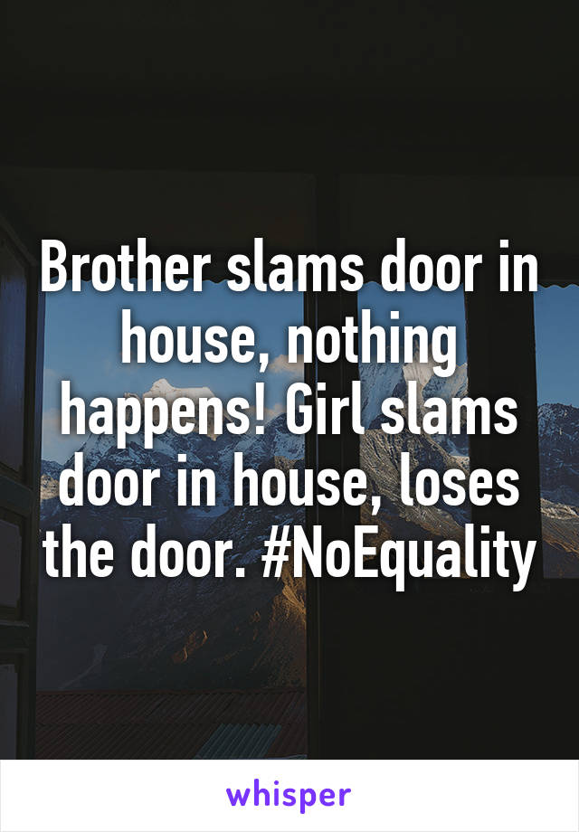 Brother slams door in house, nothing happens! Girl slams door in house, loses the door. #NoEquality