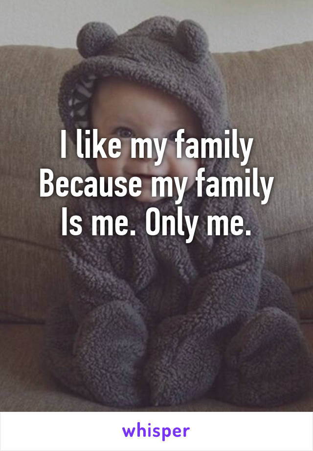 I like my family
Because my family
Is me. Only me.

