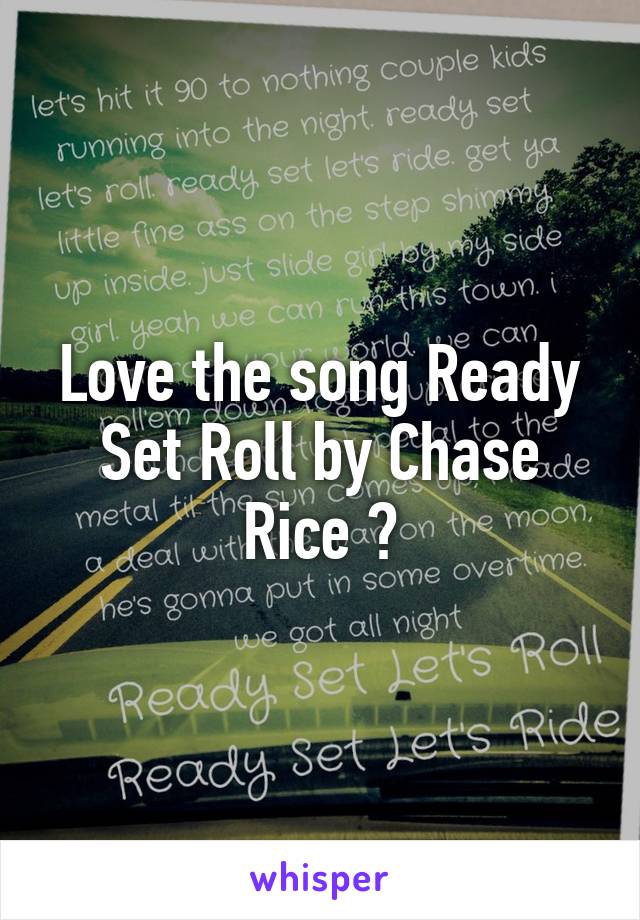 Love the song Ready Set Roll by Chase Rice 😍