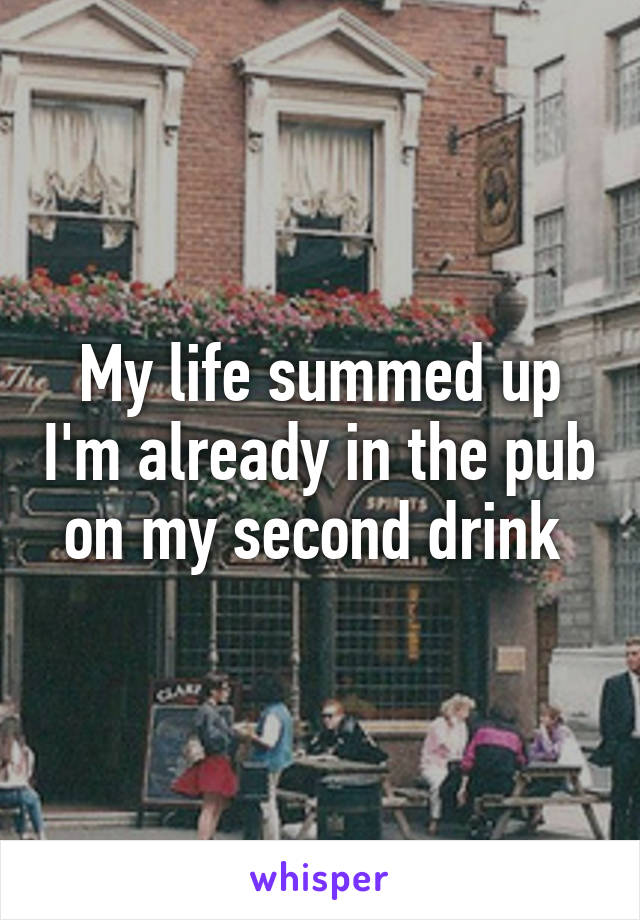 My life summed up I'm already in the pub on my second drink 