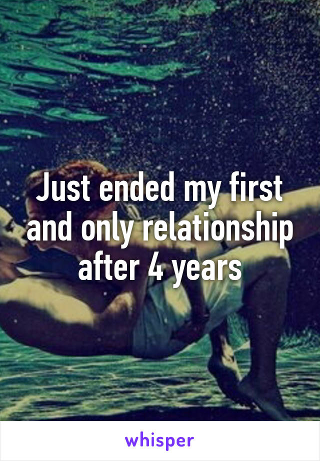 Just ended my first and only relationship after 4 years