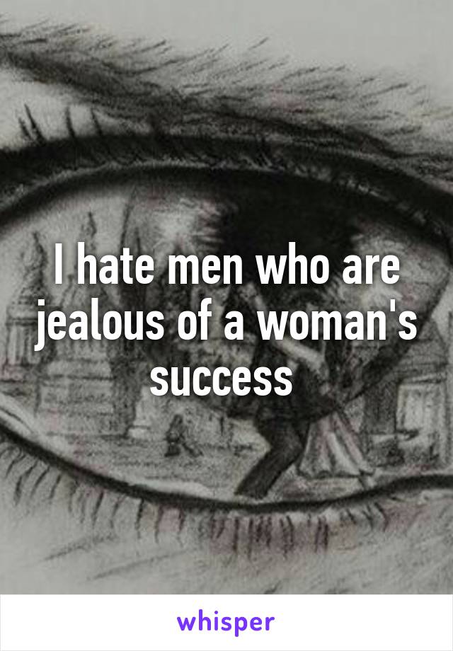 I hate men who are jealous of a woman's success 