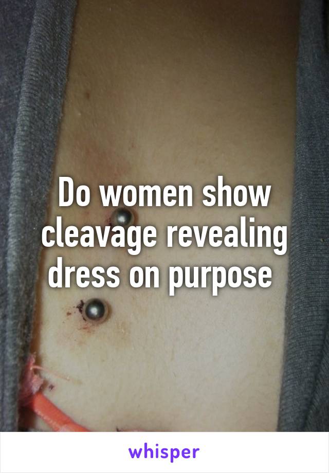 Do women show cleavage revealing dress on purpose 