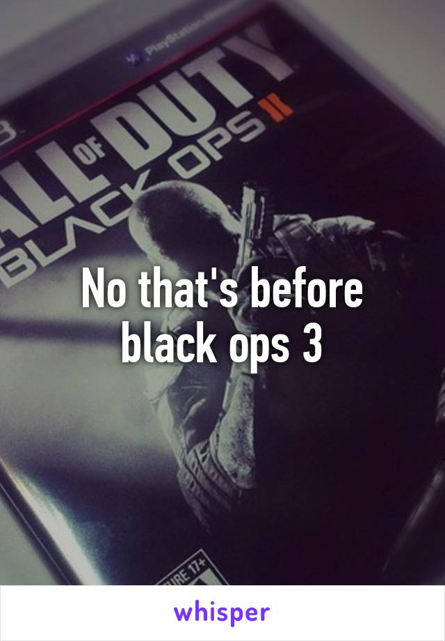 No that's before black ops 3