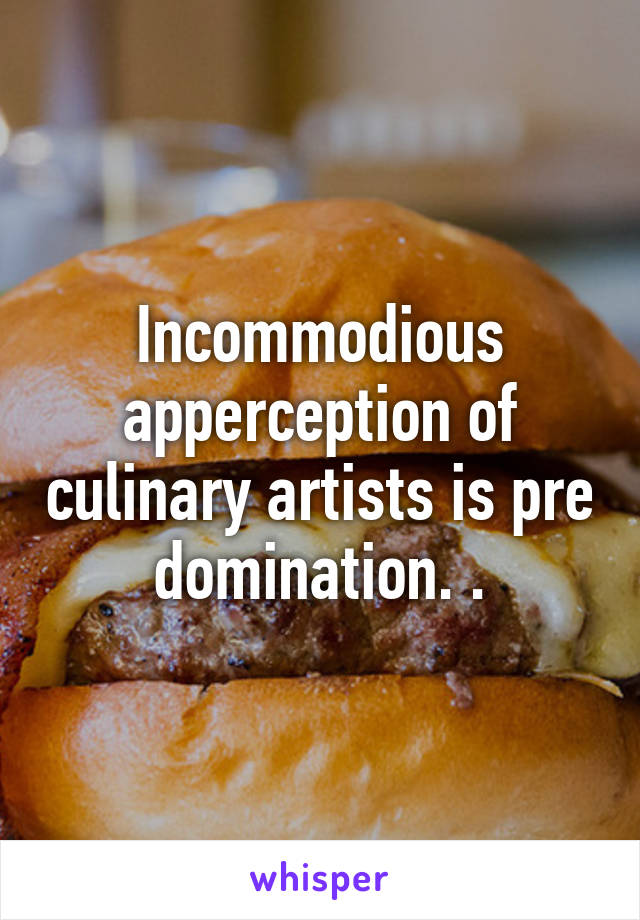 Incommodious apperception of culinary artists is pre domination. .