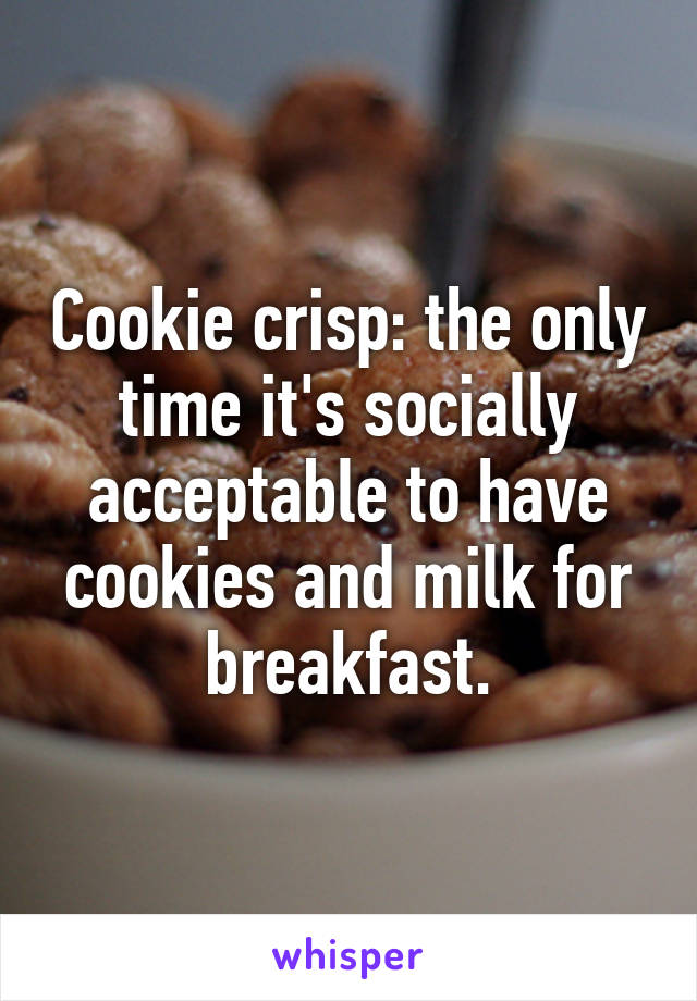 Cookie crisp: the only time it's socially acceptable to have cookies and milk for breakfast.