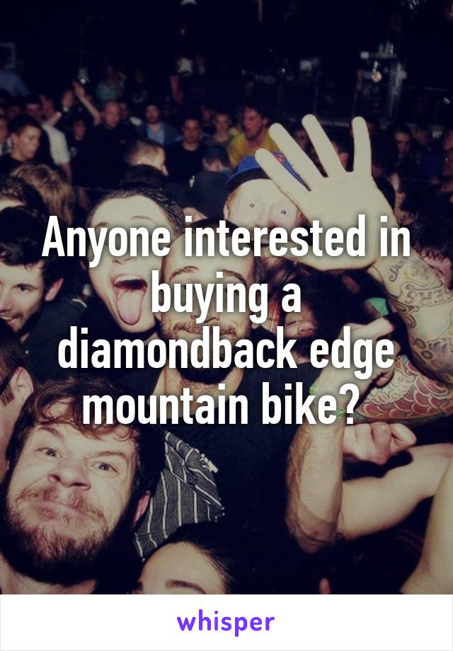 Anyone interested in buying a diamondback edge mountain bike? 