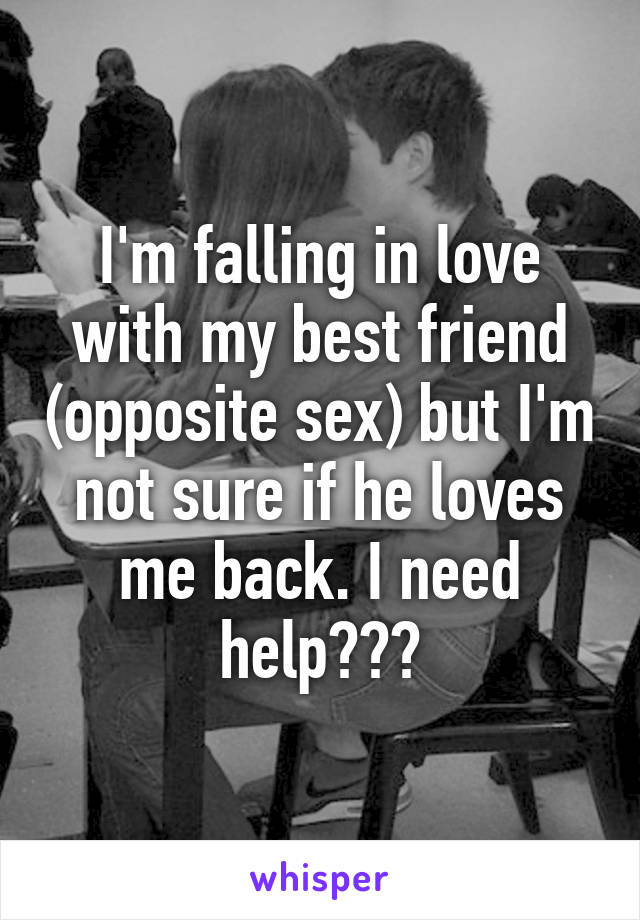 I'm falling in love with my best friend (opposite sex) but I'm not sure if he loves me back. I need help???