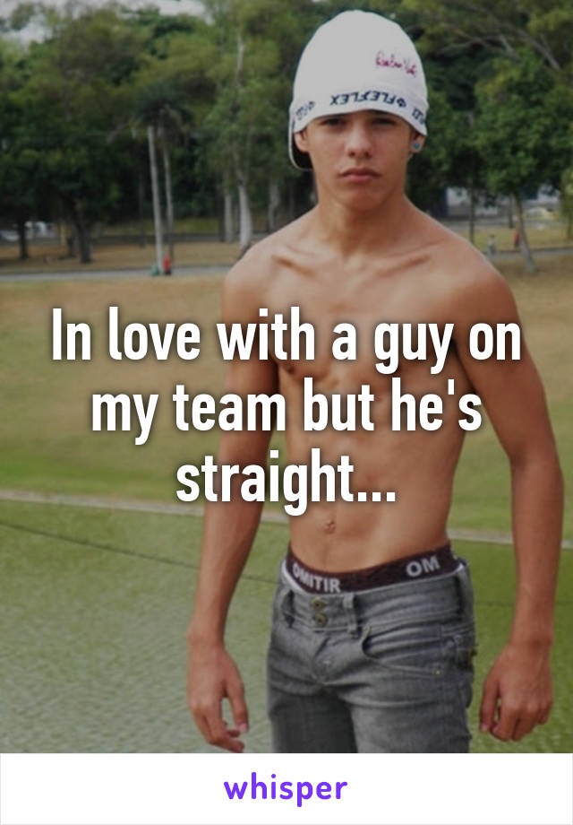 In love with a guy on my team but he's straight...