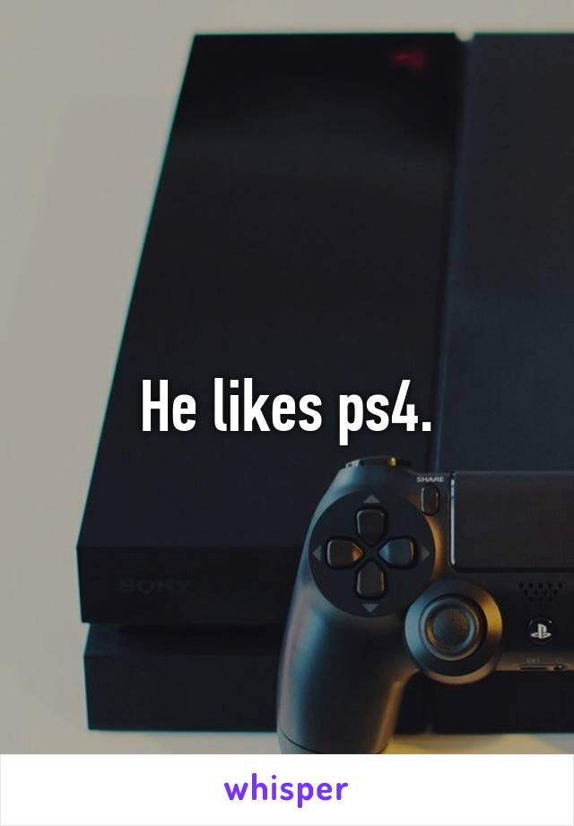 He likes ps4.