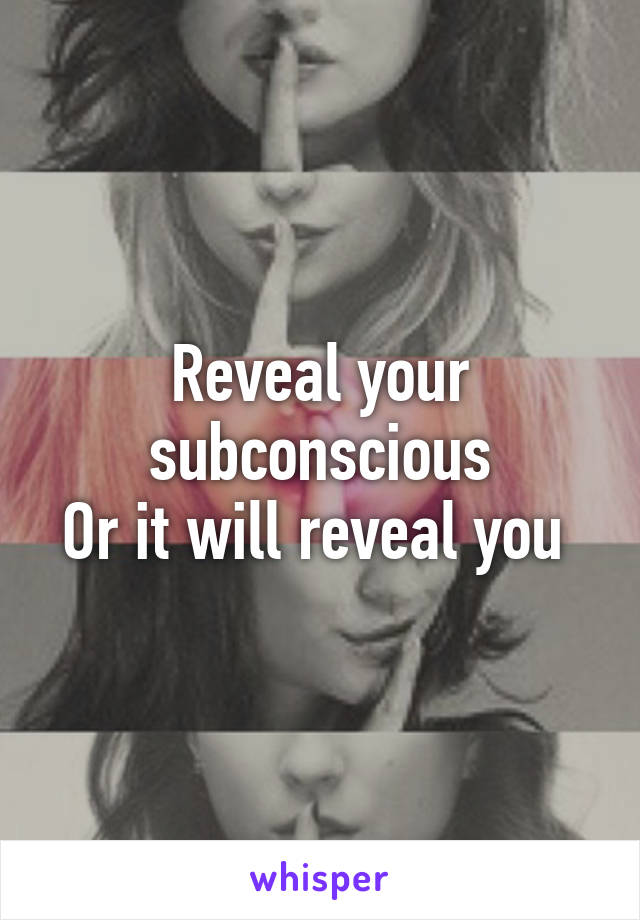 Reveal your subconscious
Or it will reveal you 