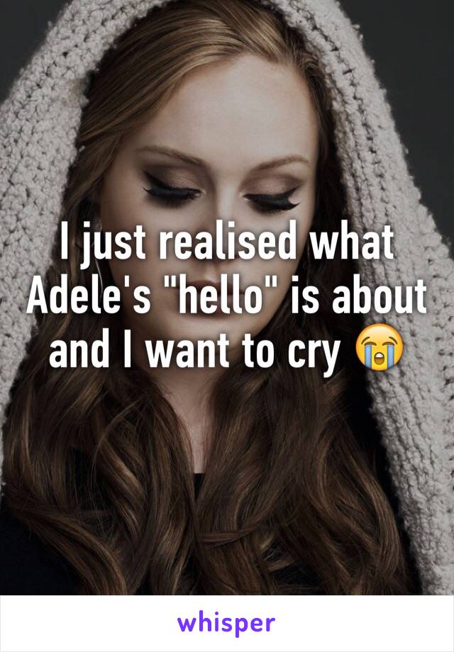 I just realised what Adele's "hello" is about and I want to cry 😭️