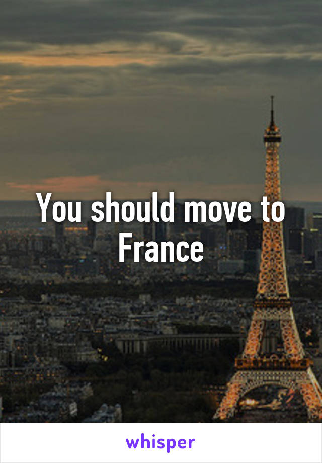 You should move to France