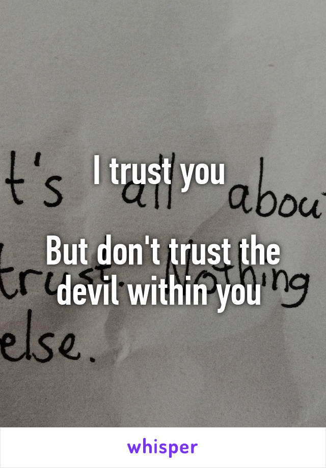 I trust you 

But don't trust the devil within you 