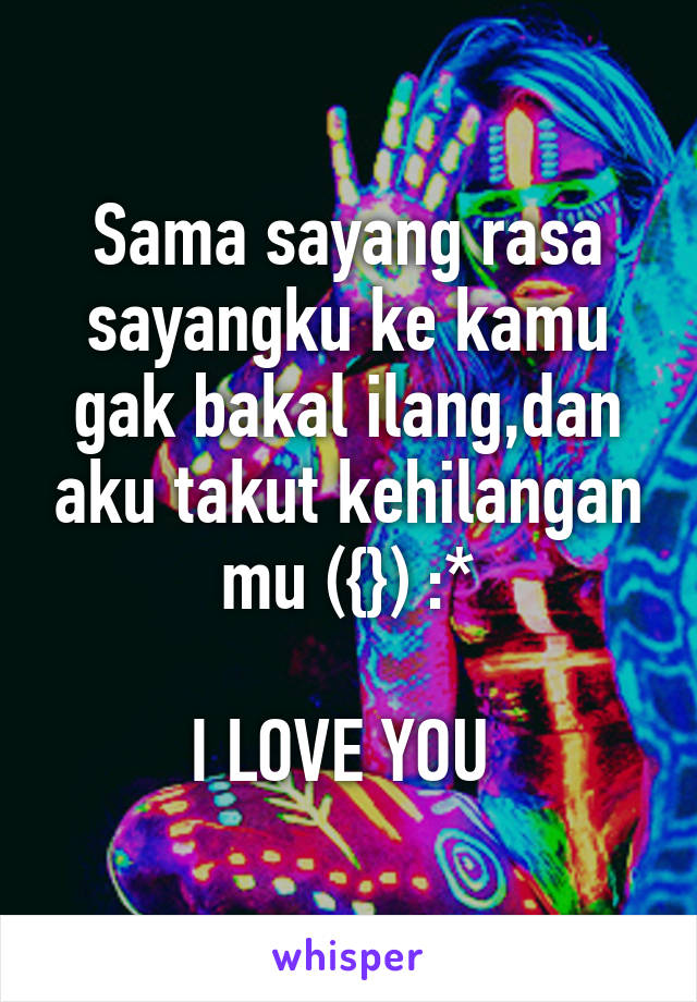 Sama sayang rasa sayangku ke kamu gak bakal ilang,dan aku takut kehilangan mu ({}) :*

I LOVE YOU 