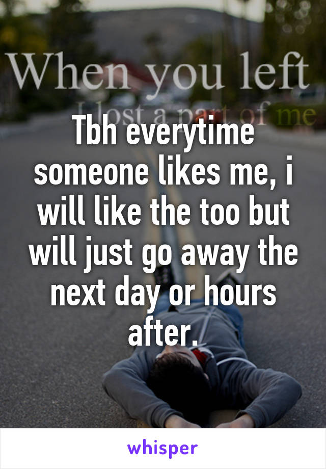 Tbh everytime someone likes me, i will like the too but will just go away the next day or hours after.