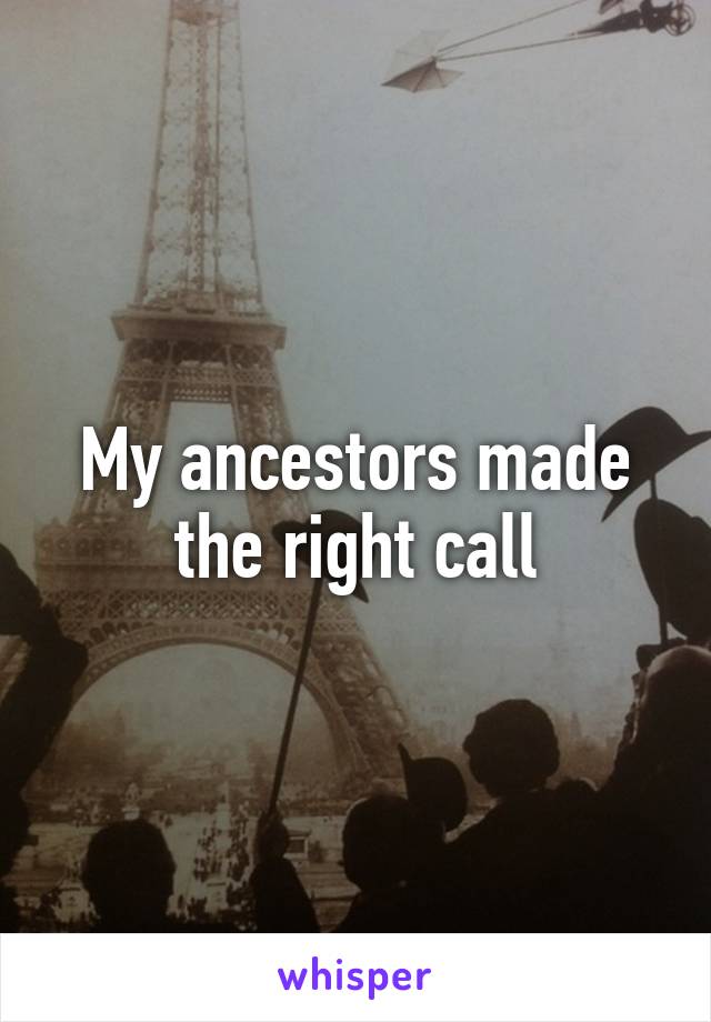 My ancestors made the right call