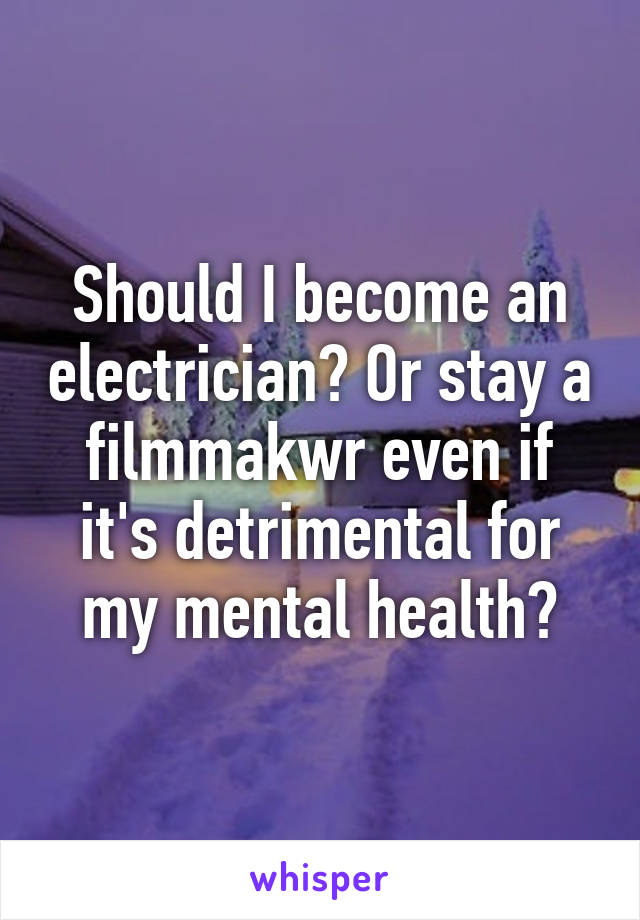 Should I become an electrician? Or stay a filmmakwr even if it's detrimental for my mental health?